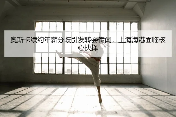 ao-si-ka-xu-yue-nian-xin-fen-qi-yin-fa-zhuan-hui-chuan-wen-shang-hai-hai-gang-mian-lin-he-xin-jue-ze-2-400.jpg